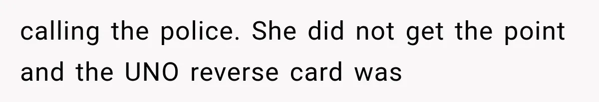 calling the police. She did not get the point and the UNO reverse card was
