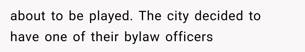 about to be played. The city decided to have one of their bylaw officers