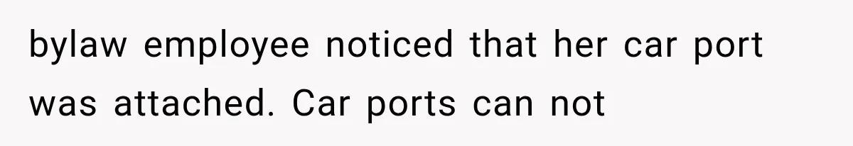 bylaw employee noticed that her car port was attached. Car ports can not