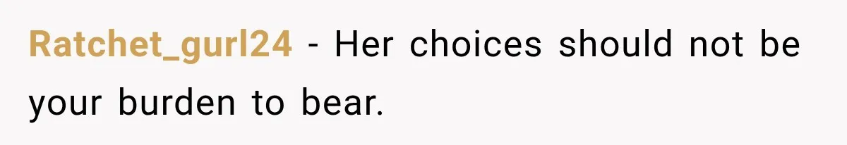 Ratchet_gurl24 − Her choices should not be your burden to bear.
