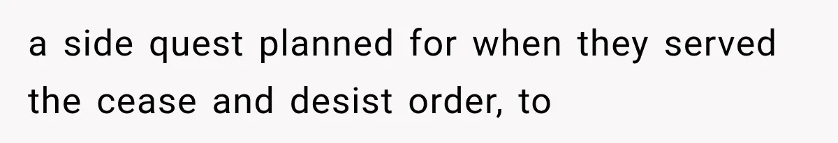 a side quest planned for when they served the cease and desist order, to