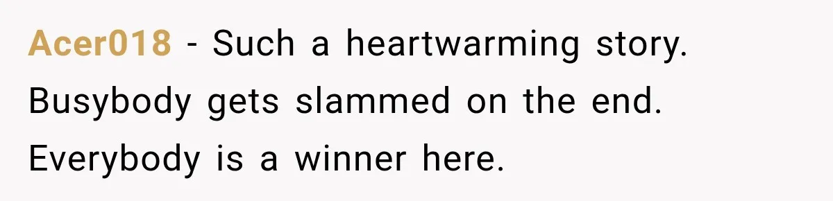Acer018 − Such a heartwarming story. Busybody gets slammed on the end. Everybody is a winner here.