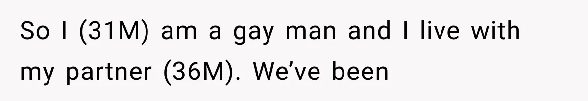 So I (31M) am a gay man and I live with my partner (36M). We’ve been