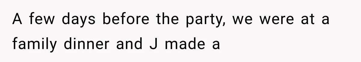 A few days before the party, we were at a family dinner and J made a