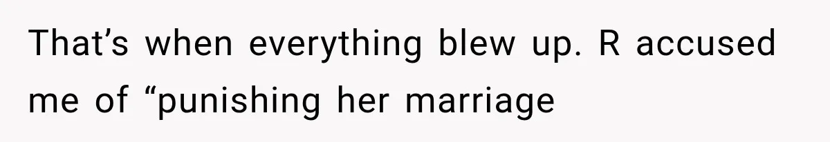 That’s when everything blew up. R accused me of “punishing her marriage