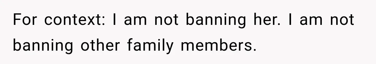 For context: I am not banning her. I am not banning other family members.