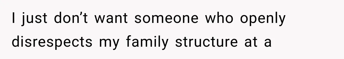 I just don’t want someone who openly disrespects my family structure at a
