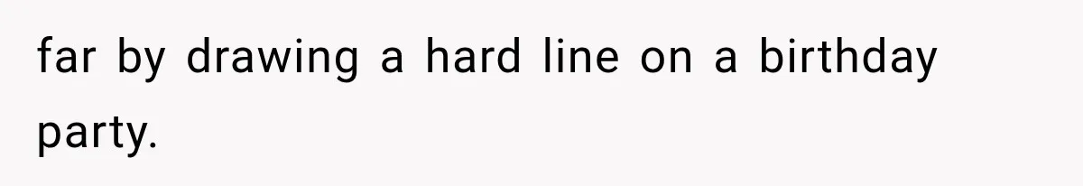 far by drawing a hard line on a birthday party.