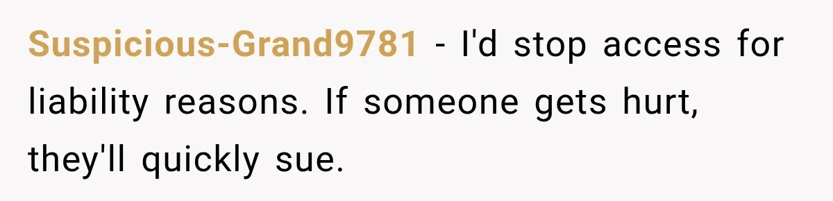 Suspicious-Grand9781 − I'd stop access for liability reasons. If someone gets hurt, they'll quickly sue.