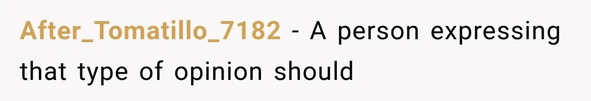 After_Tomatillo_7182 − A person expressing that type of opinion should