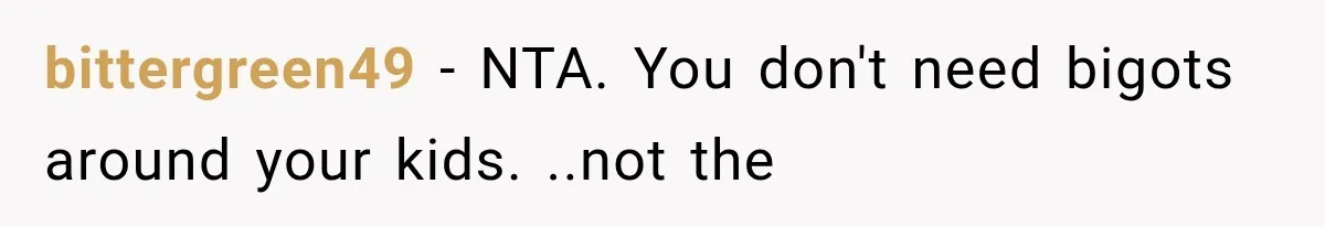 bittergreen49 − NTA. You don't need bigots around your kids. ..not the