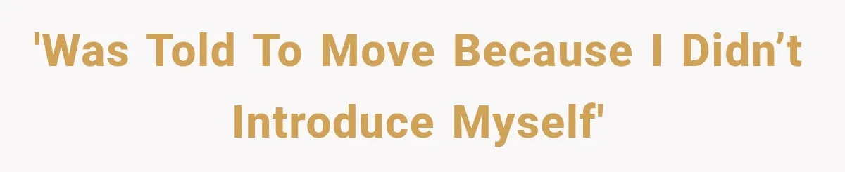 'Was told to move because I didn’t introduce myself'
