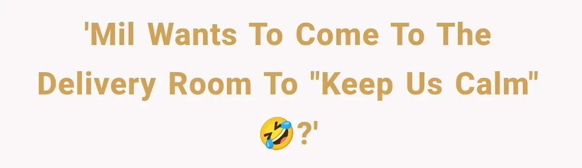 'MIL wants to come to the delivery room to "keep us calm" 🤣?'