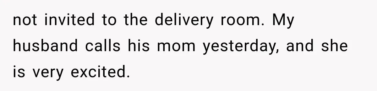 not invited to the delivery room. My husband calls his mom yesterday, and she is very excited.