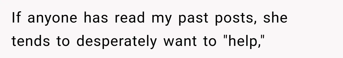 If anyone has read my past posts, she tends to desperately want to "help,"