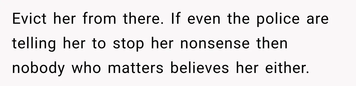 Evict her from there. If even the police are telling her to stop her nonsense then nobody who matters believes her either.