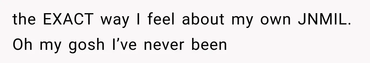 the EXACT way I feel about my own JNMIL. Oh my gosh I’ve never been