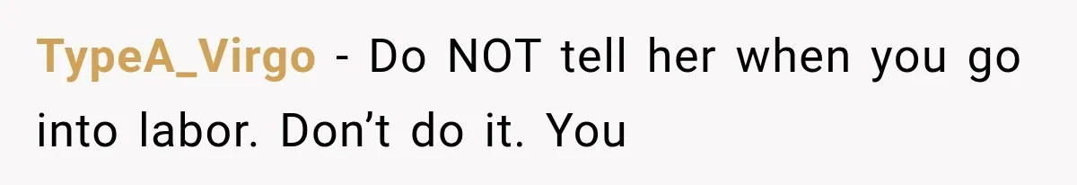 TypeA_Virgo − Do NOT tell her when you go into labor. Don’t do it. You