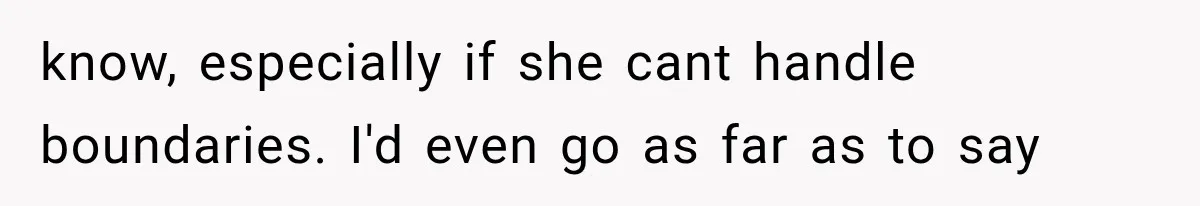 know, especially if she cant handle boundaries. I'd even go as far as to say