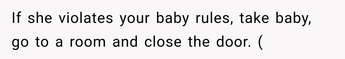If she violates your baby rules, take baby, go to a room and close the door. (