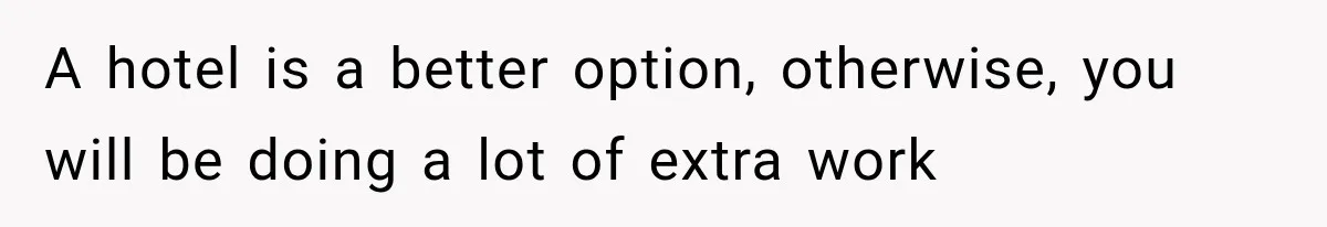 A hotel is a better option, otherwise, you will be doing a lot of extra work