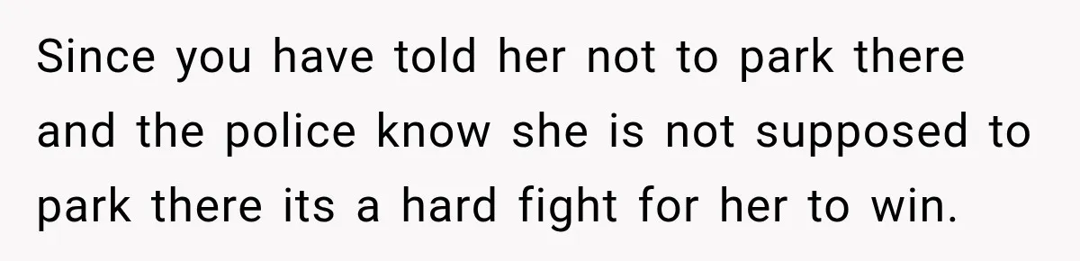 Since you have told her not to park there and the police know she is not supposed to park there its a hard fight for her to win.