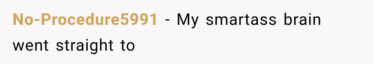 No-Procedure5991 − My smartass brain went straight to