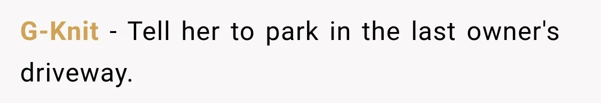 G-Knit − Tell her to park in the last owner's driveway.