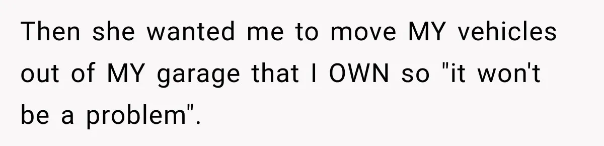 Then she wanted me to move MY vehicles out of MY garage that I OWN so "it won't be a problem".