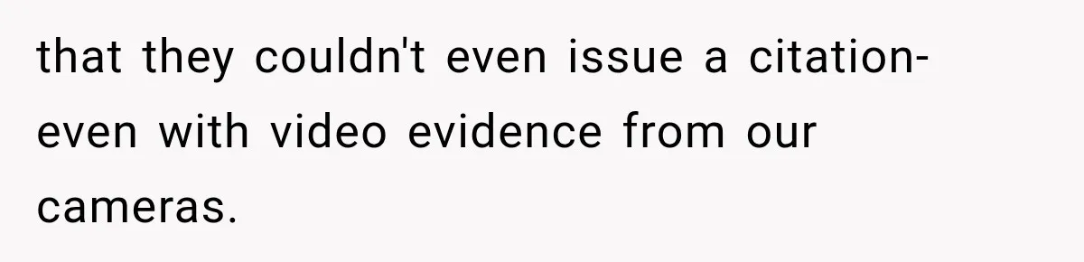 that they couldn't even issue a citation- even with video evidence from our cameras.