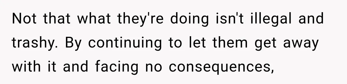 Not that what they're doing isn't illegal and trashy. By continuing to let them get away with it and facing no consequences,
