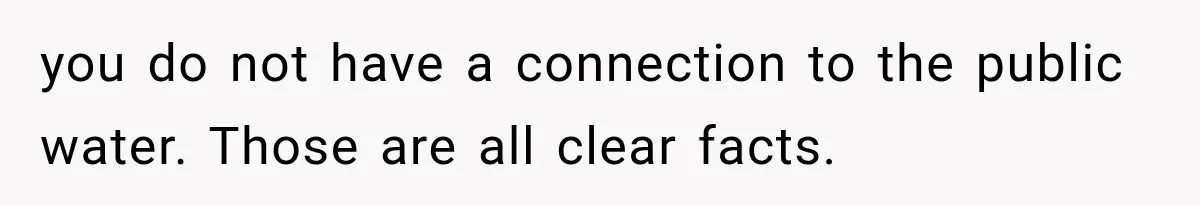 you do not have a connection to the public water. Those are all clear facts.