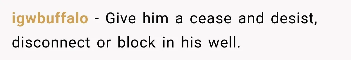 igwbuffalo − Give him a cease and desist, disconnect or block in his well.
