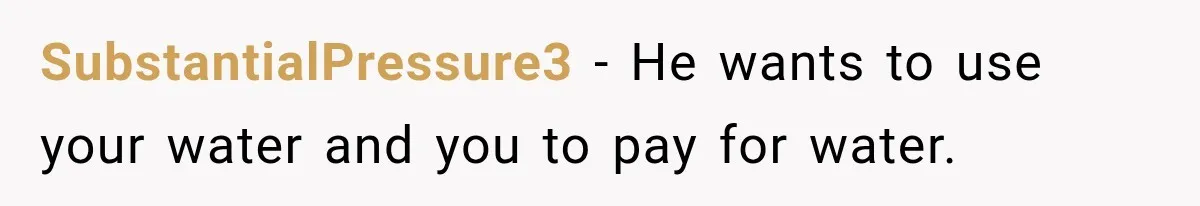 SubstantialPressure3 − He wants to use your water and you to pay for water.
