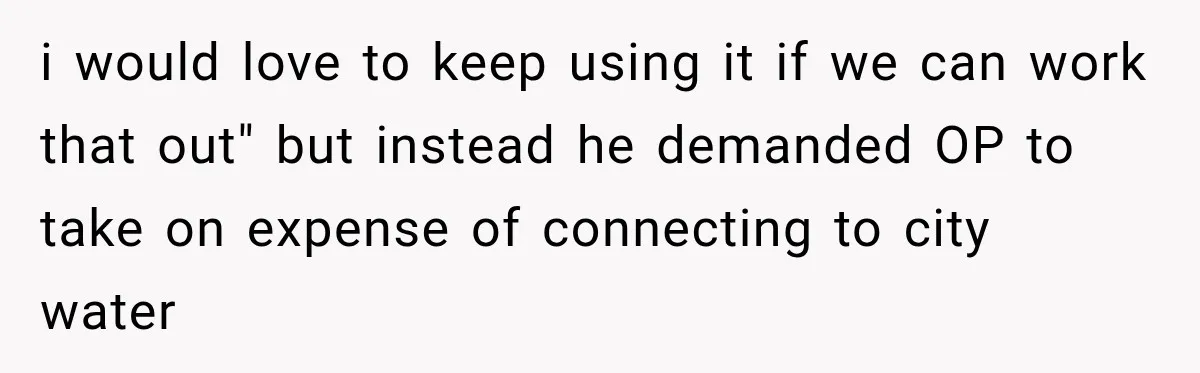 i would love to keep using it if we can work that out" but instead he demanded OP to take on expense of connecting to city water