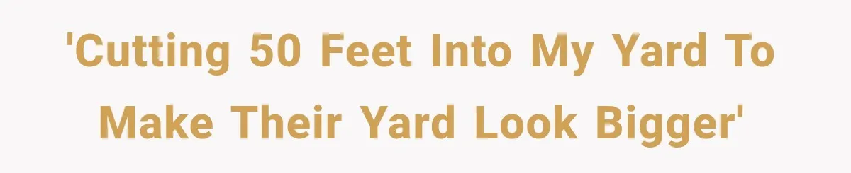 'Cutting 50 feet into my yard to make their yard look bigger'