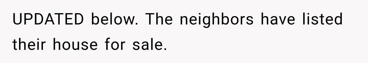 UPDATED below. The neighbors have listed their house for sale.