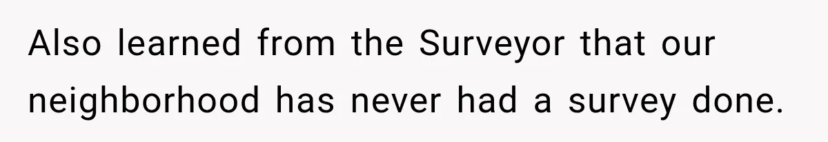 Also learned from the Surveyor that our neighborhood has never had a survey done.