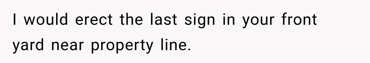 I would erect the last sign in your front yard near property line.
