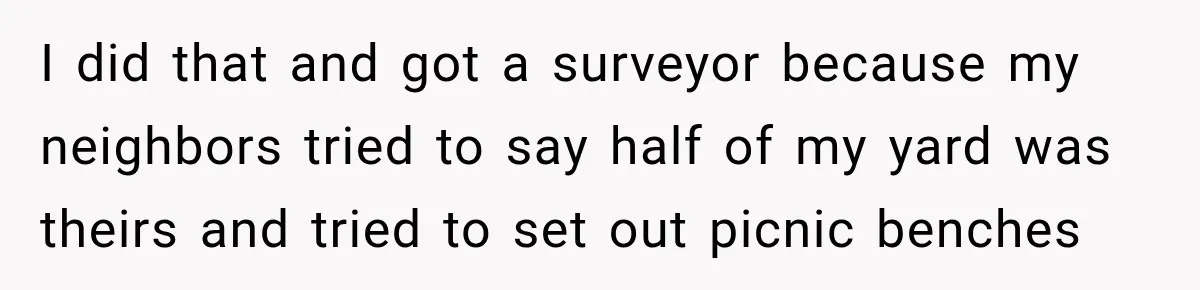 I did that and got a surveyor because my neighbors tried to say half of my yard was theirs and tried to set out picnic benches