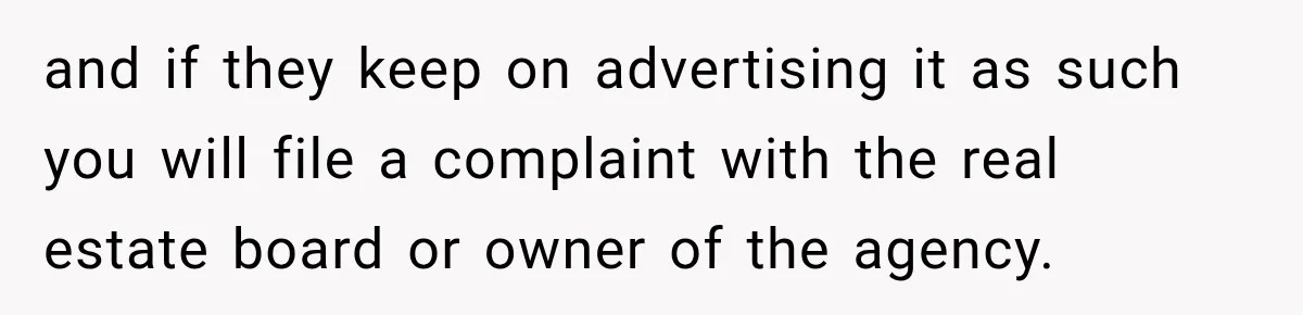 and if they keep on advertising it as such you will file a complaint with the real estate board or owner of the agency.