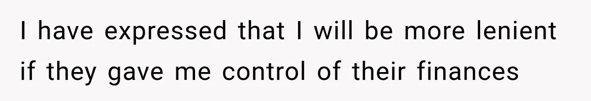 I have expressed that I will be more lenient if they gave me control of their finances