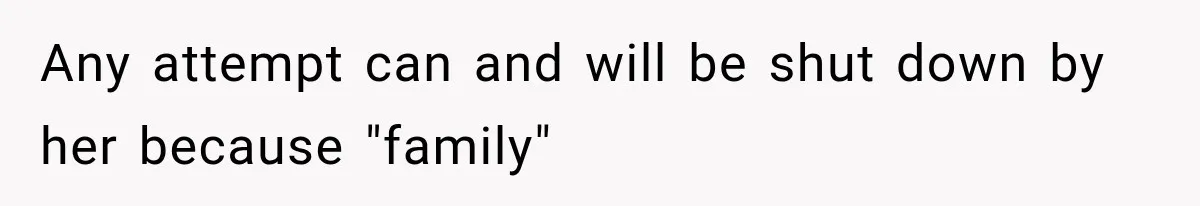 Any attempt can and will be shut down by her because "family"