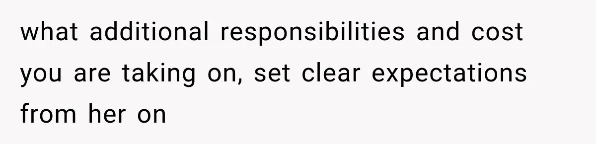 what additional responsibilities and cost you are taking on, set clear expectations from her on