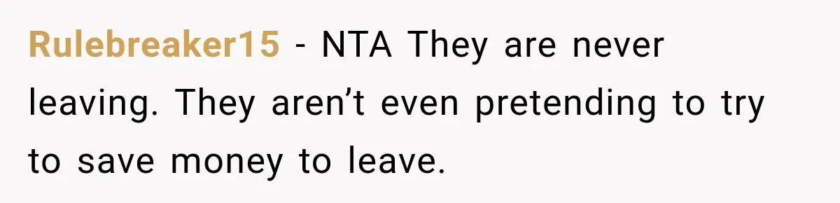 Rulebreaker15 − NTA They are never leaving. They aren’t even pretending to try to save money to leave.