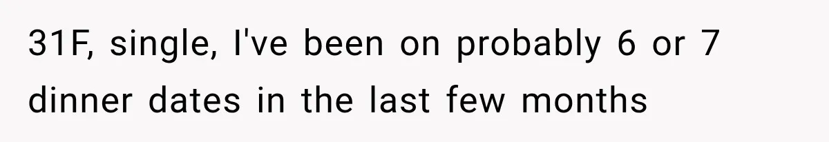 Men Invite Her To Dinner Dates, Then Reveal They Already Ate To Avoid Paying 31F, single, I've been on probably 6 or 7 dinner dates in the last few months