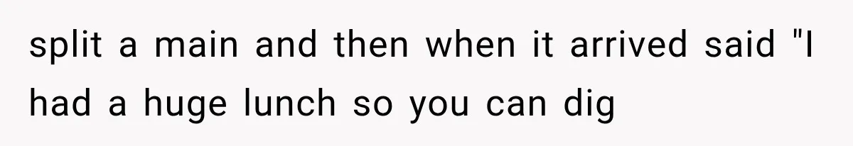 Men Invite Her To Dinner Dates, Then Reveal They Already Ate To Avoid Paying split a main and then when it arrived said "I had a huge lunch so you can dig