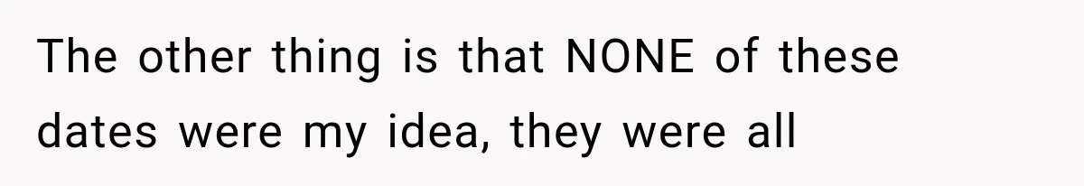 Men Invite Her To Dinner Dates, Then Reveal They Already Ate To Avoid Paying The other thing is that NONE of these dates were my idea, they were all