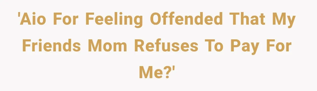 'AIO for feeling offended that my friends mom refuses to pay for me?'