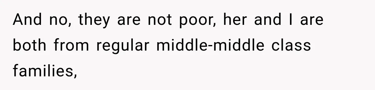 And no, they are not poor, her and I are both from regular middle-middle class families,
